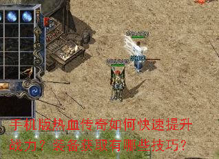手机版热血传奇如何快速提升战力?装备获取有哪些技巧? 手机版热血传奇如何快速提升战力?装备获取有哪些技巧?