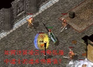 如何计算凌云传奇私服中道士的道术伤害值? 如何计算凌云传奇私服中道士的道术伤害值?