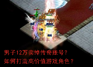 男子12万卖掉传奇账号?如何打造高价值游戏角色? 男子12万卖掉传奇账号?如何打造高价值游戏角色?