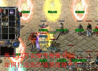 男子12万卖掉传奇账号?如何打造高价值游戏角色? 男子12万卖掉传奇账号?如何打造高价值游戏角色?