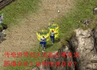 传奇世界烈火装备在哪些地图爆率高?如何快速获取? 传奇世界烈火装备在哪些地图爆率高?如何快速获取?