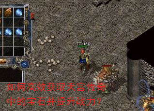 如何高效获取天宫传奇中的宝石并提升战力? 如何高效获取天宫传奇中的宝石并提升战力?