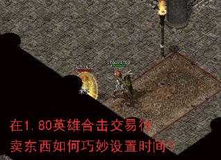 在1.80英雄合击交易行卖东西如何巧妙设置时间? 在1.80英雄合击交易行卖东西如何巧妙设置时间?
