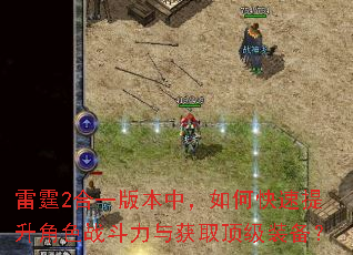雷霆2合一版本中,如何快速提升角色战斗力与获取顶级装备? 雷霆2合一版本中,如何快速提升角色战斗力与获取顶级装备?