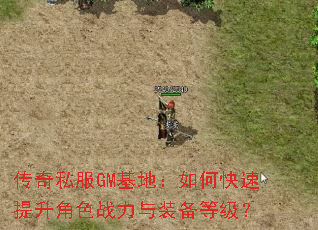 传奇私服GM基地:如何快速提升角色战力与装备等级? 传奇私服GM基地:如何快速提升角色战力与装备等级?