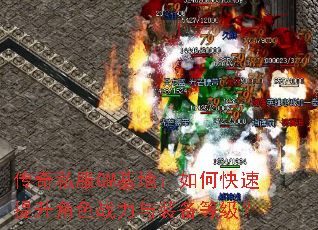 传奇私服GM基地:如何快速提升角色战力与装备等级? 传奇私服GM基地:如何快速提升角色战力与装备等级?