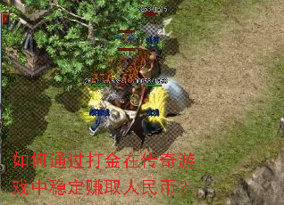 如何通过打金在传奇游戏中稳定赚取人民币? 如何通过打金在传奇游戏中稳定赚取人民币?