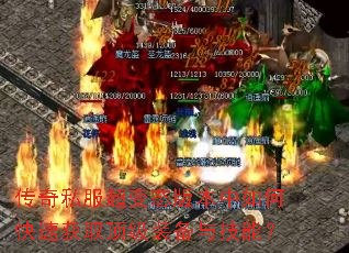 传奇私服超变态版本中如何快速获取顶级装备与技能? 传奇私服超变态版本中如何快速获取顶级装备与技能?