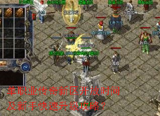 单职业传奇新区开放时间及新手快速升级攻略? 单职业传奇新区开放时间及新手快速升级攻略?
