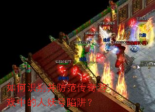 如何识别并防范传奇游戏中的人妖号陷阱? 如何识别并防范传奇游戏中的人妖号陷阱?