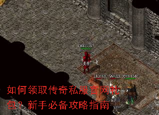 如何领取传奇私服官网礼包?新手必备攻略指南 如何领取传奇私服官网礼包?新手必备攻略指南