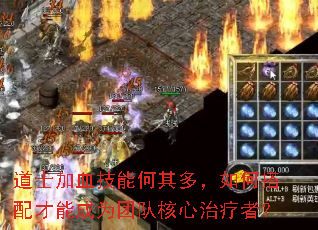 道士加血技能何其多,如何搭配才能成为团队核心治疗者? 道士加血技能何其多,如何搭配才能成为团队核心治疗者?