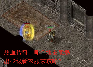 热血传奇中哪个地图能爆出42级新衣服求攻略? 热血传奇中哪个地图能爆出42级新衣服求攻略?