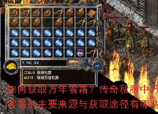 如何获取万年雪霜?传奇私服中万年雪霜的主要来源与获取途径有哪些? 如何获取万年雪霜?传奇私服中万年雪霜的主要来源与获取途径有哪些?