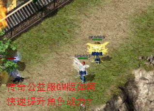 传奇公益服GM版如何快速提升角色战力? 传奇公益服GM版如何快速提升角色战力?