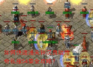 如何快速通关钟汉良版传奇私服54集全攻略? 如何快速通关钟汉良版传奇私服54集全攻略?