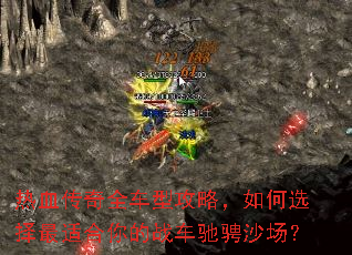 热血传奇全车型攻略,如何选择最适合你的战车驰骋沙场? 热血传奇全车型攻略,如何选择最适合你的战车驰骋沙场?