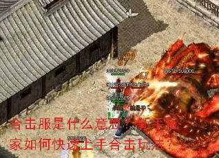 合击服是什么意思?新手玩家如何快速上手合击玩法? 合击服是什么意思?新手玩家如何快速上手合击玩法?