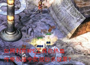 如何利用WPE工具在热血传奇私服中实现秒杀效果? 如何利用WPE工具在热血传奇私服中实现秒杀效果?