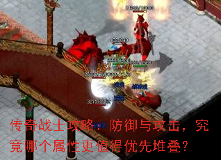 传奇战士攻略:防御与攻击,究竟哪个属性更值得优先堆叠? 传奇战士攻略:防御与攻击,究竟哪个属性更值得优先堆叠?