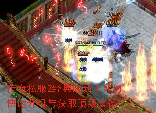 传奇私服2经典版新手如何快速升级与获取顶级装备? 传奇私服2经典版新手如何快速升级与获取顶级装备?