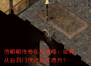 仿嘟嘟传奇私服攻略:如何从白日门快速跑至赤月? 仿嘟嘟传奇私服攻略:如何从白日门快速跑至赤月?
