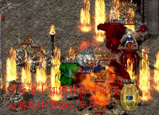 传奇道士如何修炼才能成为游戏中的顶尖高手? 传奇道士如何修炼才能成为游戏中的顶尖高手?