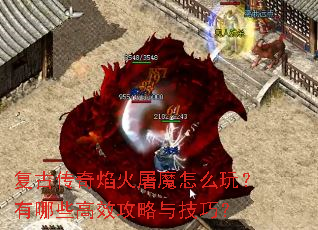 复古传奇焰火屠魔怎么玩?有哪些高效攻略与技巧? 复古传奇焰火屠魔怎么玩?有哪些高效攻略与技巧?