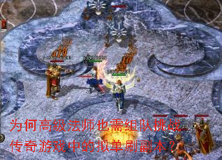 为何高级法师也需组队挑战传奇游戏中的拟单刷副本? 为何高级法师也需组队挑战传奇游戏中的拟单刷副本?
