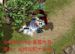传奇战士PK必备属性有哪些?如何搭配才最强? 传奇战士PK必备属性有哪些?如何搭配才最强?