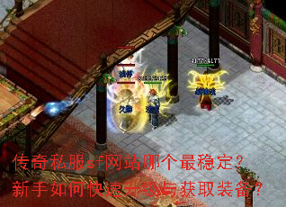传奇私服sf网站哪个最稳定?新手如何快速升级与获取装备? 传奇私服sf网站哪个最稳定?新手如何快速升级与获取装备?