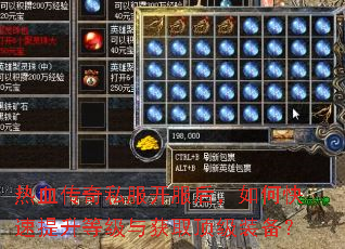 热血传奇私服开服后,如何快速提升等级与获取顶级装备? 热血传奇私服开服后,如何快速提升等级与获取顶级装备?
