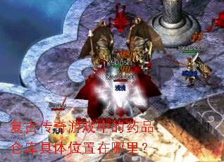 复古传奇游戏中的药品仓库具体位置在哪里? 复古传奇游戏中的药品仓库具体位置在哪里?