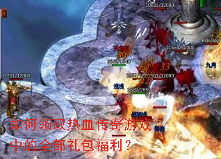 如何领取热血传奇游戏中的全部礼包福利? 如何领取热血传奇游戏中的全部礼包福利?