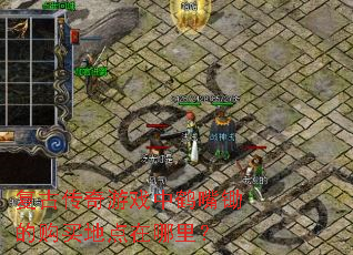 复古传奇游戏中鹤嘴锄的购买地点在哪里? 复古传奇游戏中鹤嘴锄的购买地点在哪里?