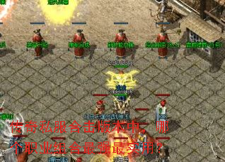传奇私服合击版本中,哪个职业组合最强最实用? 传奇私服合击版本中,哪个职业组合最强最实用?
