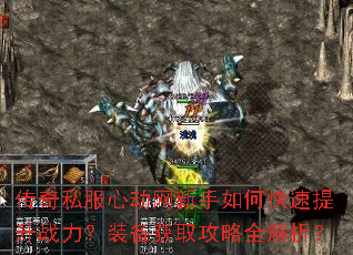 传奇私服心动网新手如何快速提升战力?装备获取攻略全解析? 传奇私服心动网新手如何快速提升战力?装备获取攻略全解析?