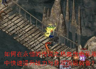 如何在永恒的传说之热血传奇私服中快速提升战力与获取顶级装备? 如何在永恒的传说之热血传奇私服中快速提升战力与获取顶级装备?