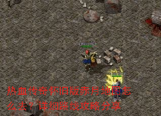 热血传奇怀旧版赤月地图怎么去?详细路线攻略分享 热血传奇怀旧版赤月地图怎么去?详细路线攻略分享