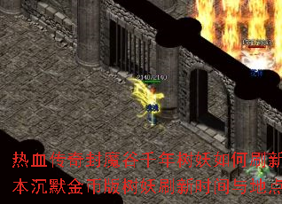 热血传奇封魔谷千年树妖如何刷新?我本沉默金币版树妖刷新时间与地点详解 热血传奇封魔谷千年树妖如何刷新?我本沉默金币版树妖刷新时间与地点详解