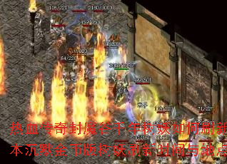 热血传奇封魔谷千年树妖如何刷新?我本沉默金币版树妖刷新时间与地点详解 热血传奇封魔谷千年树妖如何刷新?我本沉默金币版树妖刷新时间与地点详解