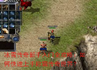 冰雪传奇新手入门全攻略:如何快速上手称霸传奇世界? 冰雪传奇新手入门全攻略:如何快速上手称霸传奇世界?