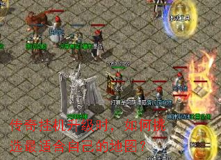 传奇挂机升级时,如何挑选最适合自己的地图? 传奇挂机升级时,如何挑选最适合自己的地图?