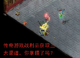 传奇游戏战利品获取三大渠道,你掌握了吗? 传奇游戏战利品获取三大渠道,你掌握了吗?