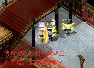 传奇游戏战利品获取三大渠道,你掌握了吗? 传奇游戏战利品获取三大渠道,你掌握了吗?