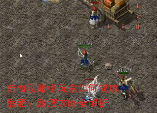传奇私服中玩家如何成功酿酒?酿酒攻略全解析 传奇私服中玩家如何成功酿酒?酿酒攻略全解析