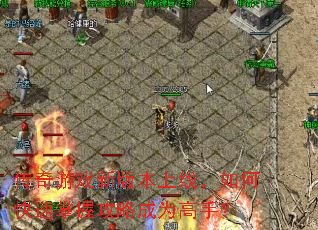 传奇游戏新版本上线,如何快速掌握攻略成为高手? 传奇游戏新版本上线,如何快速掌握攻略成为高手?