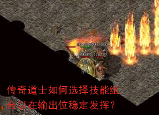 传奇道士如何选择技能组合以在输出位稳定发挥? 传奇道士如何选择技能组合以在输出位稳定发挥?