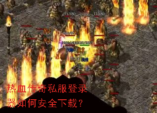热血传奇私服登录器如何安全下载? 热血传奇私服登录器如何安全下载?