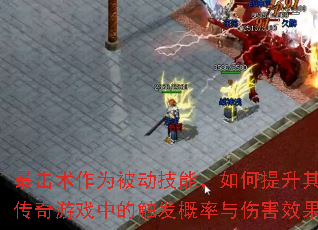 暴击术作为被动技能,如何提升其在传奇游戏中的触发概率与伤害效果? 暴击术作为被动技能,如何提升其在传奇游戏中的触发概率与伤害效果?